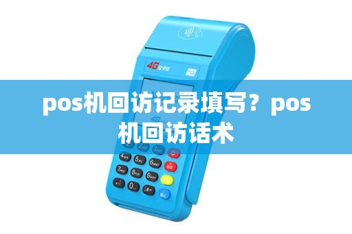 pos机回访记录填写？pos机回访话术