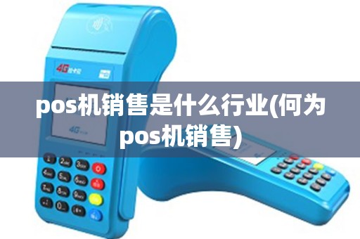 pos机销售是什么行业(何为pos机销售)