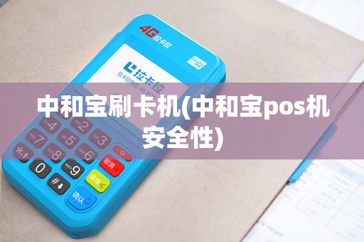 中和宝刷卡机(中和宝pos机安全性)