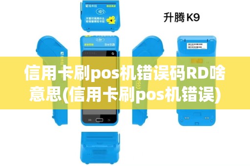 信用卡刷pos机错误码RD啥意思(信用卡刷pos机错误)