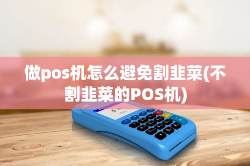 做pos机怎么避免割韭菜(不割韭菜的POS机)