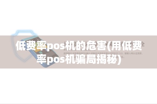 低费率pos机的危害(用低费率pos机骗局揭秘)