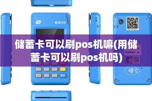 储蓄卡可以刷pos机嘛(用储蓄卡可以刷pos机吗)