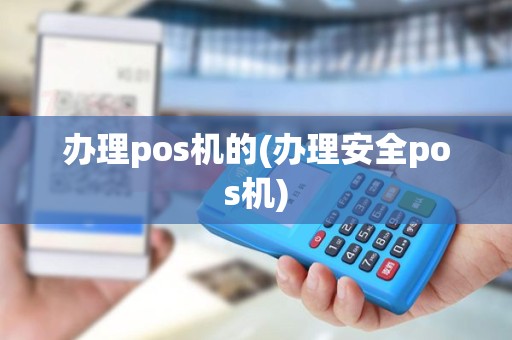 办理pos机的(办理安全pos机)