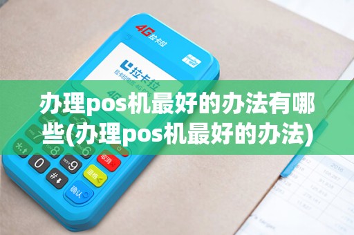办理pos机最好的办法有哪些(办理pos机最好的办法)