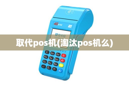 取代pos机(淘汰pos机么)