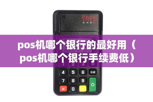 pos机哪个银行的最好用（pos机哪个银行手续费低）