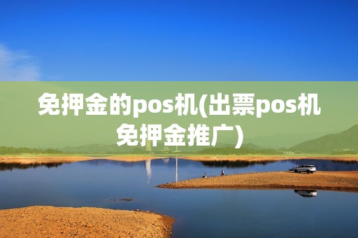免押金的pos机(出票pos机免押金推广)