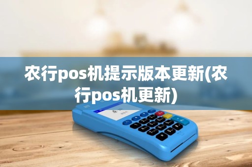 农行pos机提示版本更新(农行pos机更新)