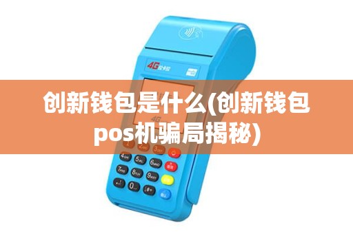 创新钱包是什么(创新钱包pos机骗局揭秘)
