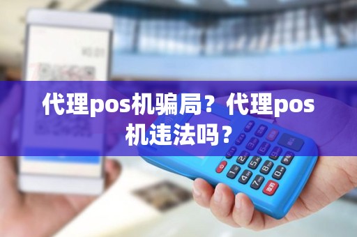 代理pos机骗局？代理pos机违法吗？