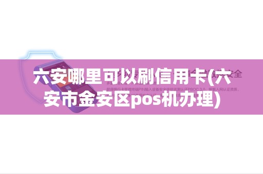 六安哪里可以刷信用卡(六安市金安区pos机办理)