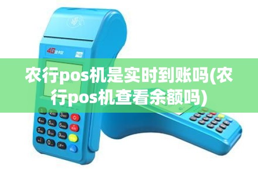 农行pos机是实时到账吗(农行pos机查看余额吗) 农行pos机是实时到账吗(农行pos机查看余额吗)