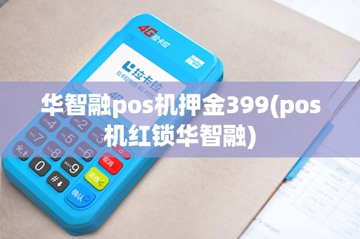 华智融pos机押金399(pos机红锁华智融)