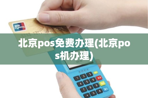 北京pos免费办理(北京pos机办理)