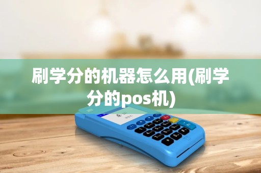 刷学分的机器怎么用(刷学分的pos机)
