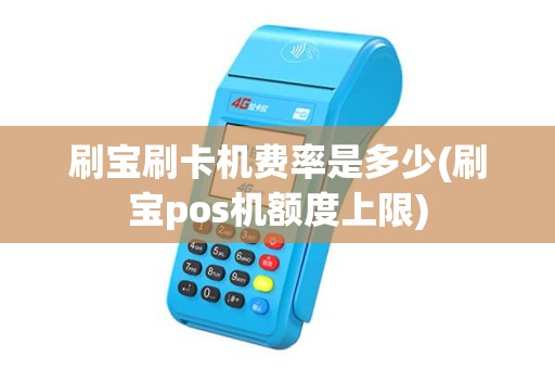 刷宝刷卡机费率是多少(刷宝pos机额度上限)