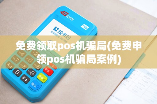 免费领取pos机骗局(免费申领pos机骗局案例)