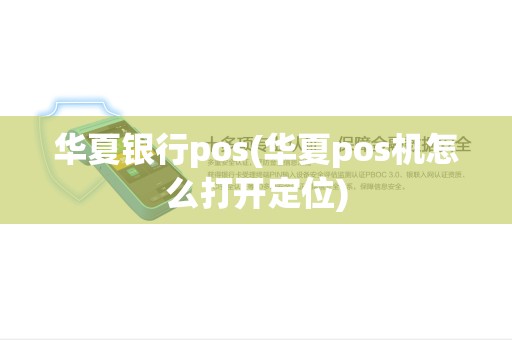 华夏银行pos(华夏pos机怎么打开定位)