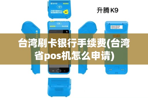 台湾刷卡银行手续费(台湾省pos机怎么申请)