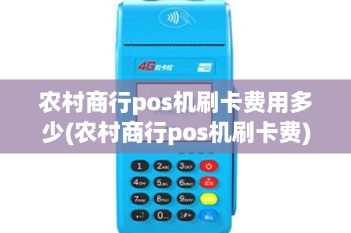 农村商行pos机刷卡费用多少(农村商行pos机刷卡费)