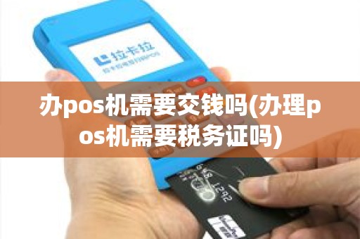 办pos机需要交钱吗(办理pos机需要税务证吗)