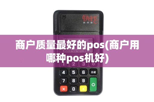商户质量最好的pos(商户用哪种pos机好) 商户质量最好的pos(商户用哪种pos机好)