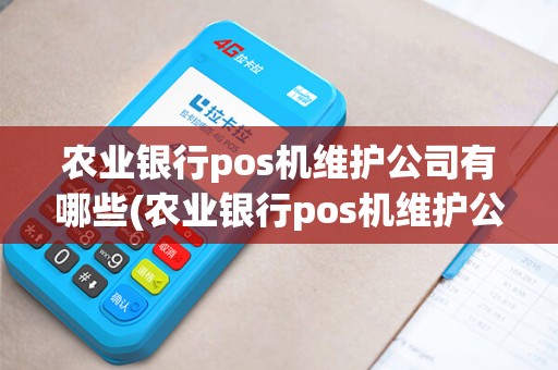 农业银行pos机维护公司有哪些(农业银行pos机维护公司)