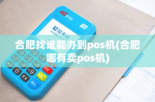 合肥找谁能办到pos机(合肥哪有卖pos机)