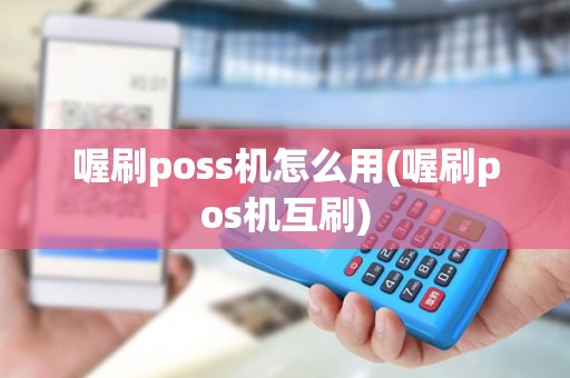 喔刷poss机怎么用(喔刷pos机互刷)