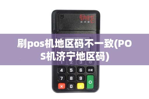 刷pos机地区码不一致(POS机济宁地区码)