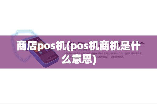 商店pos机(pos机商机是什么意思)