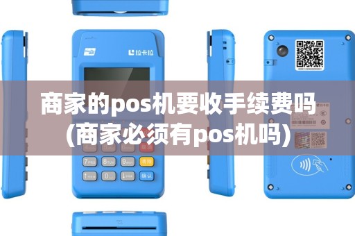 商家的pos机要收手续费吗(商家必须有pos机吗)