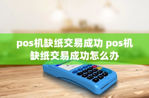 pos机缺纸交易成功 pos机缺纸交易成功怎么办