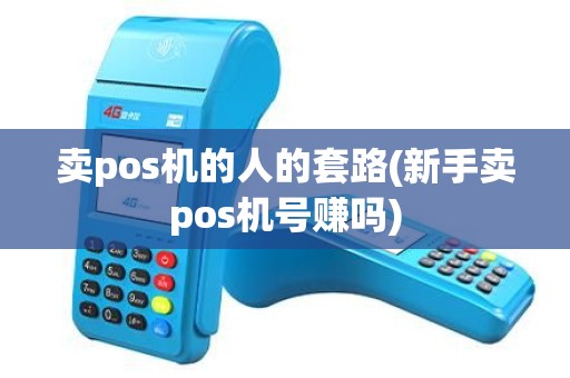 卖pos机的人的套路(新手卖pos机号赚吗)