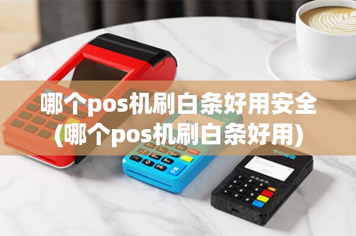 哪个pos机刷白条好用安全(哪个pos机刷白条好用)