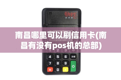 南昌哪里可以刷信用卡(南昌有没有pos机的总部)