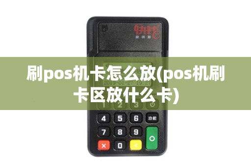 刷pos机卡怎么放(pos机刷卡区放什么卡)