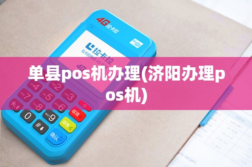 单县pos机办理(济阳办理pos机)