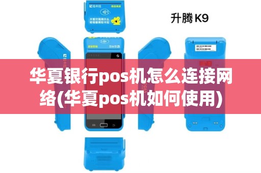华夏银行pos机怎么连接网络(华夏pos机如何使用)
