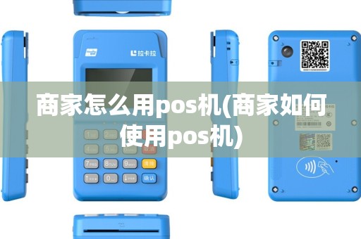 商家怎么用pos机(商家如何使用pos机)