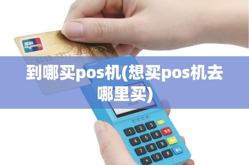 到哪买pos机(想买pos机去哪里买)