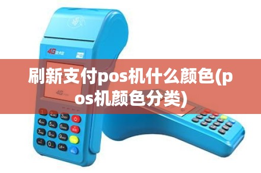 刷新支付pos机什么颜色(pos机颜色分类)