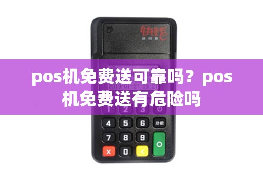 pos机免费送可靠吗？pos机免费送有危险吗