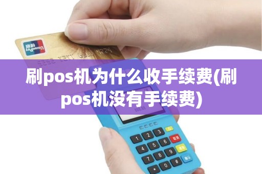 刷pos机为什么收手续费(刷pos机没有手续费)
