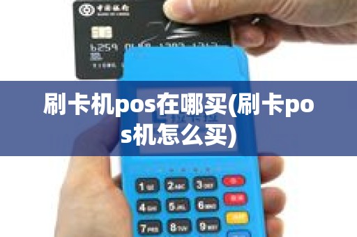 刷卡机pos在哪买(刷卡pos机怎么买)