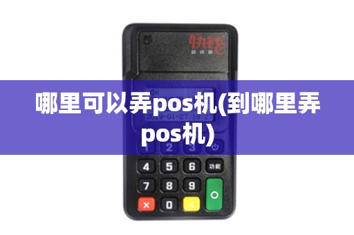 哪里可以弄pos机(到哪里弄pos机)