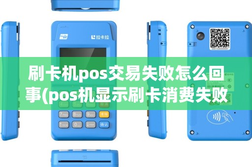 刷卡机pos交易失败怎么回事(pos机显示刷卡消费失败)