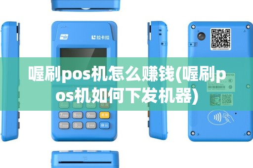 喔刷pos机怎么赚钱(喔刷pos机如何下发机器)