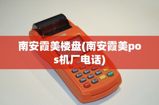 南安霞美楼盘(南安霞美pos机厂电话)